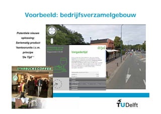 Voorbeeld: bedrijfsverzamelgebouw

Potentiele nieuwe
    oplossing:
Seriematig product
‘kantoorunits i.c.m.
     principe
     ‘De Tijd’ ‘




       prof. Anke van Hal MSc PhD
 