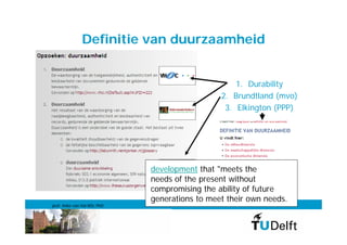 Definitie van duurzaamheid


                                                   1. Durability
                                               2. Brundtland (mvo)
                                                3. Elkington (PPP)




                             development that "meets the
                             needs of the present without
                             compromising the ability of future
                             generations to meet their own needs.
prof. Anke van Hal MSc PhD
 