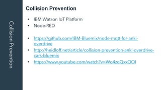 Collision PreventionCollisionPrevention
• IBM Watson IoT Platform
• Node-RED
• https://github.com/IBM-Bluemix/node-mqtt-fo...