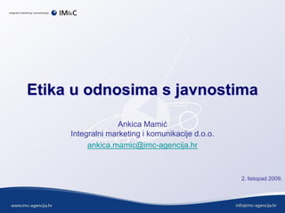 Etika u odnosima s javnostima
Ankica Mamić
Integralni marketing i komunikacije d.o.o.
ankica.mamic@imc-agencija.hr
2. listopad 2009.
 