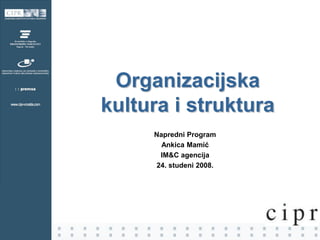 Organizacijska
kultura i struktura
Napredni Program
Ankica Mamić
IM&C agencija
24. studeni 2008.
 