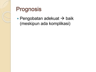 Prognosis
 Pengobatan adekuat  baik
(meskipun ada komplikasi)
 