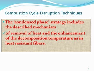 Combustion Cycle Disruption Techniques 
12 
 The ‘condensed phase’ strategy includes 
the described mechanism 
of removal of heat and the enhancement 
of the decomposition temperature as in 
heat resistant fibers. 
 