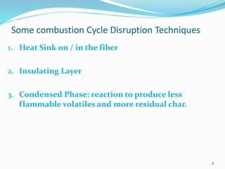 Some combustion Cycle Disruption Techniques 
8 
1. Heat Sink on / in the fiber 
2. Insulating Layer 
3. Condensed Phase: reaction to produce less 
flammable volatiles and more residual char. 
 