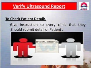Verify Ultrasound Report
To Check Patient Detail:Give instruction to every clinic that they
Should submit detail of Patient .

11 December 2013

21

 