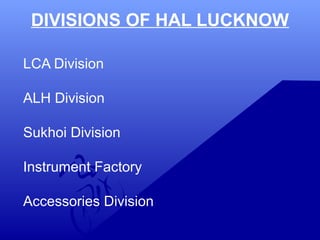 DIVISIONS OF HAL LUCKNOW 
LCA Division 
ALH Division 
Sukhoi Division 
Instrument Factory 
Accessories Division 
 