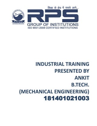 INDUSTRIAL TRAINING
PRESENTED BY
ANKIT
B.TECH.
(MECHANICAL ENGINEERING)
181401021003
 