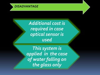 Additional cost is
required in case
optical sensor is
used
This system is
applied in the case
of water falling on
the glass only
DISADVANTAGE
 