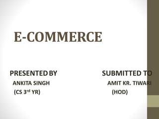 E-COMMERCE
PRESENTEDBY SUBMITTED TO
ANKITA SINGH AMIT KR. TIWARI
(CS 3rd YR) (HOD)
 