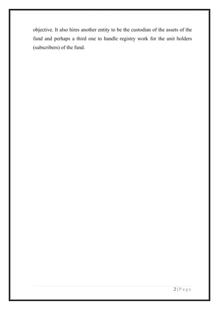 2 | P a g e 
objective. It also hires another entity to be the custodian of the assets of the fund and perhaps a third one to handle registry work for the unit holders (subscribers) of the fund.  