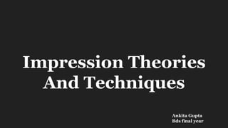 Impression Theories
And Techniques
Ankita Gupta
Bds final year
 