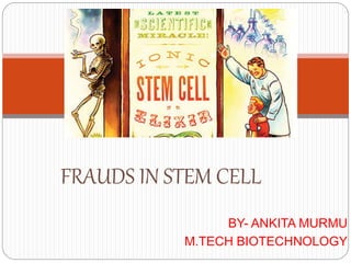 BY- ANKITA MURMU
M.TECH BIOTECHNOLOGY
FRAUDS IN STEM CELL
 