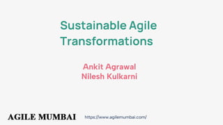 https://www.agilemumbai.com/
Sustainable Agile
Transformations
Ankit Agrawal
Nilesh Kulkarni
 