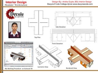 Interior Design

Design By:- Ankita Gupta ,BSc.Interior Design
Dezyne E’cole College,Ajmer,www.dezyneecole.com

Modular Workstation
Workstation for
Commercial Design

Side Elevation

Top Plan

Front Elevation

My Working Procedure on Autocad 3D

Isometric View

Rendered View

 