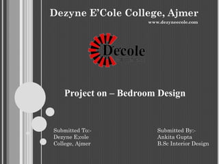 Dezyne E’Cole College, Ajmer
www.dezyneecole.com
Project on – Bedroom Design
Submitted By:-
Ankita Gupta
B.Sc Interior Design
Submitted To:-
Dezyne E;cole
College, Ajmer
 
