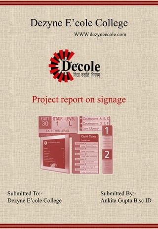 Dezyne E’cole College
Project report on signage
Submitted To:-
Dezyne E’cole College
Submitted By:-
Ankita Gupta B.sc ID
WWW.dezyneecole.com
 