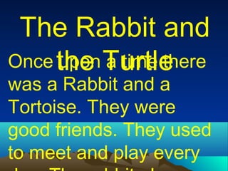 The Rabbit and
Once the Turtle
upon a time there

was a Rabbit and a
Tortoise. They were
good friends. They used
to meet and play every

 
