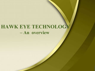 HAWK EYE TECHNOLOGY
– An overview
By-
Ms. Ankita R. Khadatkar
6-ETB
 