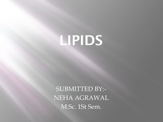 LIPIDS
SUBMITTED BY:-
NEHA AGRAWAL
M.Sc. 1St Sem.
 