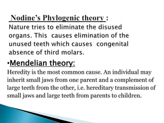 •Mendelian theory:
Heredity is the most common cause. An individual may
inherit small jaws from one parent and a complement of
large teeth from the other, i.e. hereditary transmission of
small jaws and large teeth from parents to children.
 
