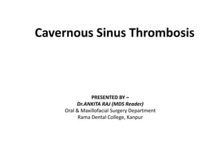 Cavernous Sinus Thrombosis
PRESENTED BY –
Dr.ANKITA RAJ (MDS Reader)
Oral & Maxillofacial Surgery Department
Rama Dental College, Kanpur
 