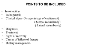 • Introduction
• Pathogenesis
• Clinical signs - 3 stages (stage of excitement)
( Sternal recumbency)
( Lateral recumbency...