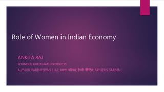 Role of Women in Indian Economy
ANKITA RAJ
FOUNDER, GREENHATH PRODUCTS
AUTHOR: PARENTOONS 1 &2, प्यारा पररवार, हैप्पी पैरेंट िंग, FATHER’S GARDEN
 