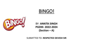BINGO!
BY- ANKITA SINGH
PGDM- 2022-2024
(Section – A)
SUBMITTED TO- RESPECTED DEVESH SIR
 