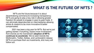 WHAT IS THE FUTURE OF NFTS ?
NFTs are the future because it is about
decentralizing commerce & increasing transparency.
NF...
