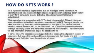 HOW DO NFTS WORK ?
NFTs represent distinctive crypto tokens that are managed on the blockchain. As
blockchain could be a l...