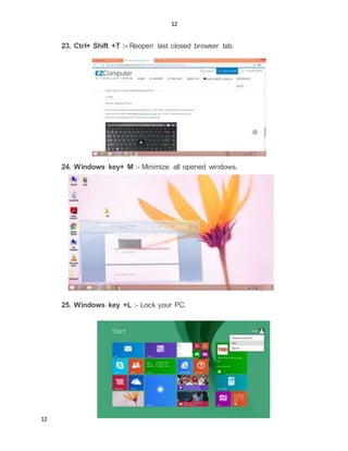 12
12
23. Ctrl+ Shift +T :- Reopen last closed browser tab.
24. Windows key+ M :- Minimize all opened windows.
25. Windows key +L :- Lock your PC.
 