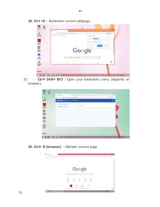 13
13
26. Ctrl +D :- Bookmark current webpage.
27. Ctrl+ Shift+ B/O :- Open your bookmarks menu (depends on
browser).
28. Ctrl+ R (browser) :- Refresh current page
 