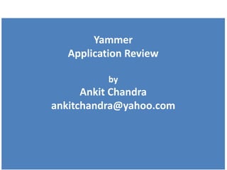 Yammer
  Application Review

          by
      Ankit Chandra
ankitchandra@yahoo.com
 