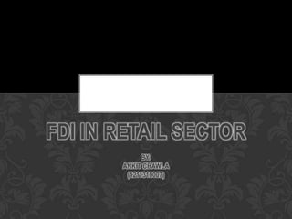 FDI IN RETAIL SECTOR
             BY:
       ANKIT CHAWLA
        (1211310007)
 