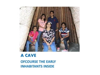A CAVE
OFCOURSE THE EARLY
INHABITANTS INSIDE
 