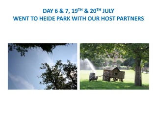 DAY 6 & 7, 19TH & 20TH JULY
WENT TO HEIDE PARK WITH OUR HOST PARTNERS
 
