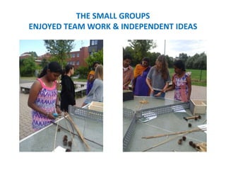 THE SMALL GROUPS
ENJOYED TEAM WORK & INDEPENDENT IDEAS
 