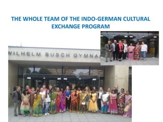 THE WHOLE TEAM OF THE INDO-GERMAN CULTURAL
EXCHANGE PROGRAM
 