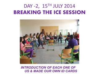 DAY -2, 15TH JULY 2014
BREAKING THE ICE SESSION
INTRODUCTION OF EACH ONE OF
US & MADE OUR OWN ID CARDS
 