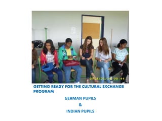 GETTING READY FOR THE CULTURAL EXCHANGE
PROGRAM
GERMAN PUPILS
&
INDIAN PUPILS
 