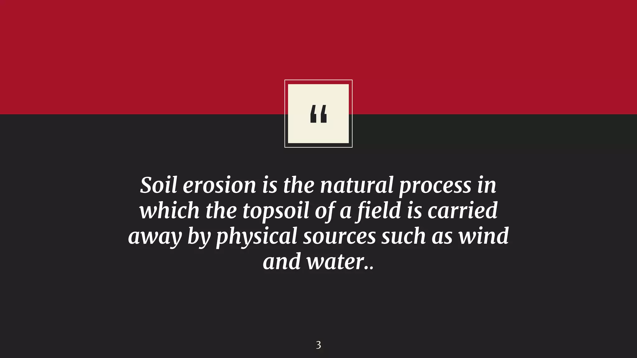 “
Soil erosion is the natural process in
which the topsoil of a field is carried
away by physical sources such as wind
and water..
3
 