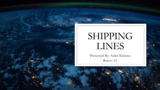 SHIPPING
LINES
Presented By: Ankit Khanna
Bravo--11
 