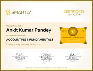 This confirms that
successfully completed
a course of study offered by Pedago, LLC
Authenticity of this document can be verified by contacting certificates@smart.ly
CERTIFICATE
Ankit Kumar Pandey
ACCOUNTING I: FUNDAMENTALS
April 6, 2019
 