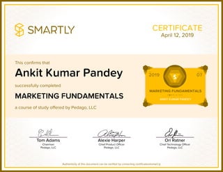 This confirms that
successfully completed
a course of study offered by Pedago, LLC
Authenticity of this document can be verified by contacting certificates@smart.ly
CERTIFICATE
Ankit Kumar Pandey
MARKETING FUNDAMENTALS
April 12, 2019
 
