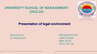 1
UNIVERSITY SCHOOL OF MANAGEMENT
(2022-24)
Presentation of legal environment
Submitted to: PRESENTED BY:
Dr. Meenakshi ANKIT RANA
MBA (SFS)
ROLL NO.-04
 
