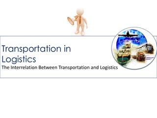 Transportation in
Logistics
The Interrelation Between Transportation and Logistics
 