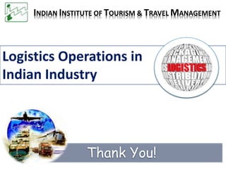 Thank You!
Logistics Operations in
Indian Industry
INDIAN INSTITUTE OF TOURISM & TRAVEL MANAGEMENT
 