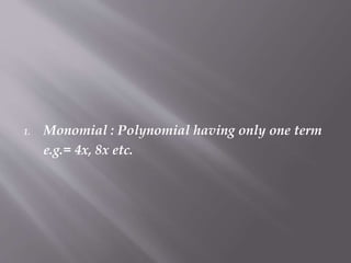 1. Monomial : Polynomial having only one term
e.g.= 4x, 8x etc.
 