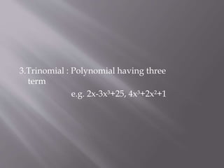 3.Trinomial : Polynomial having three
term
e.g. 2x-3x³+25, 4x³+2x²+1
 