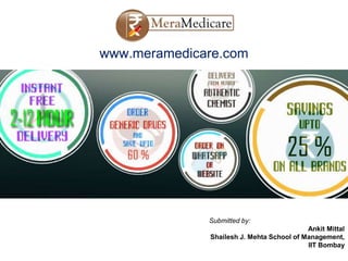 www.meramedicare.com
Submitted by:
Ankit Mittal
Shailesh J. Mehta School of Management,
IIT Bombay
 